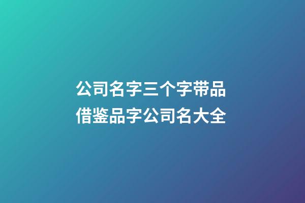 公司名字三个字带品 借鉴品字公司名大全-第1张-公司起名-玄机派